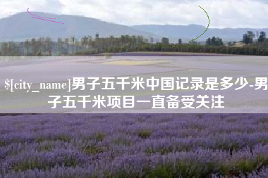 西宁男子五千米中国记录是多少-男子五千米项目一直备受关注