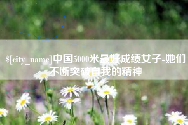 西宁中国5000米最好成绩女子-她们不断突破自我的精神