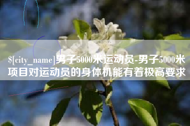 西宁男子5000米运动员-男子5000米项目对运动员的身体机能有着极高要求