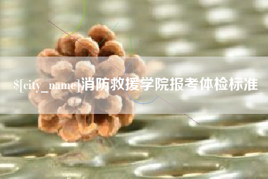 西宁消防救援学院报考体检标准