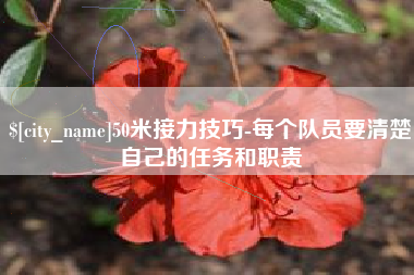 西宁50米接力技巧-每个队员要清楚自己的任务和职责