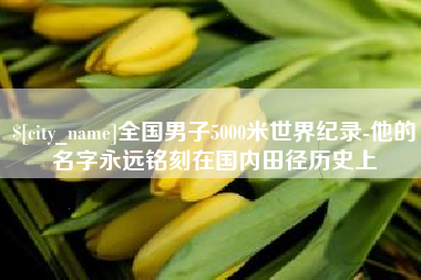 西宁全国男子5000米世界纪录-他的名字永远铭刻在国内田径历史上