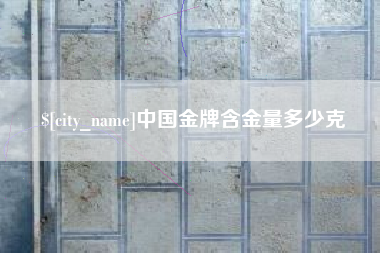 西宁中国金牌含金量多少克