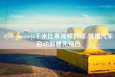 西宁5千米比赛视频教程-就像汽车启动前要先预热