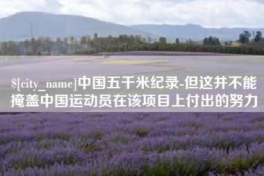 西宁中国五千米纪录-但这并不能掩盖中国运动员在该项目上付出的努力