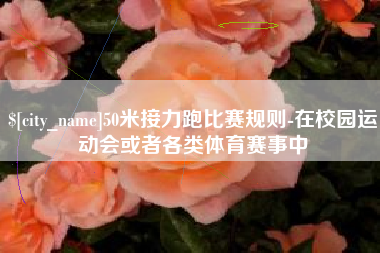 西宁50米接力跑比赛规则-在校园运动会或者各类体育赛事中