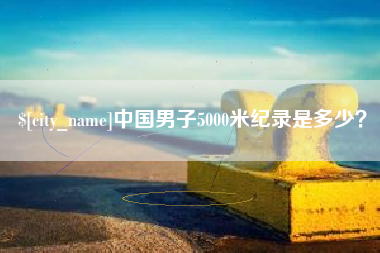西宁中国男子5000米纪录是多少？