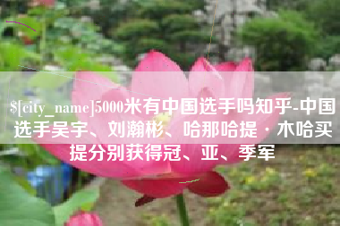 西宁5000米有中国选手吗知乎-中国选手吴宇、刘瀚彬、哈那哈提·木哈买提分别获得冠、亚、季军