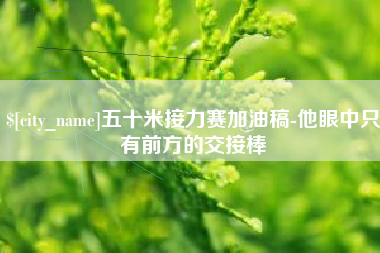 西宁五十米接力赛加油稿-他眼中只有前方的交接棒