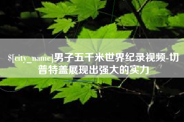 西宁男子五千米世界纪录视频-切普特盖展现出强大的实力