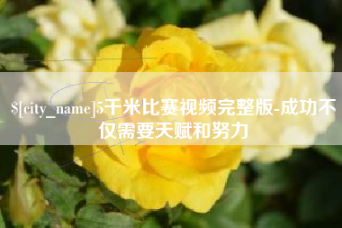 西宁5千米比赛视频完整版-成功不仅需要天赋和努力