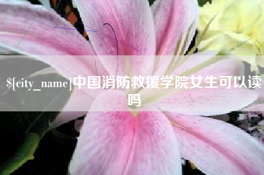 西宁中国消防救援学院女生可以读吗