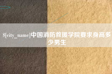 西宁中国消防救援学院要求身高多少男生