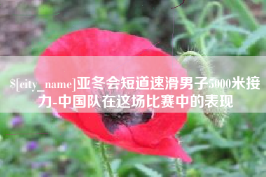 西宁亚冬会短道速滑男子5000米接力-中国队在这场比赛中的表现