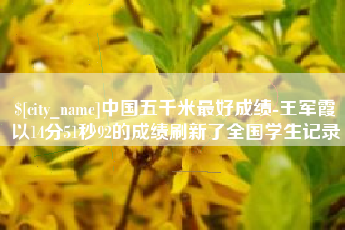 西宁中国五千米最好成绩-王军霞以14分51秒92的成绩刷新了全国学生记录