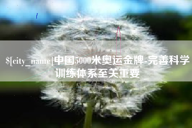 西宁中国5000米奥运金牌-完善科学训练体系至关重要