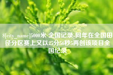 西宁5000米 全国记录-同年在全国田径分区赛上又以25分56秒5再创该项目全国纪录