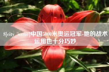 西宁中国5000米奥运冠军-她的战术运用也十分巧妙