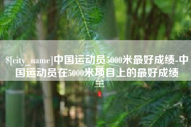 西宁中国运动员5000米最好成绩-中国运动员在5000米项目上的最好成绩