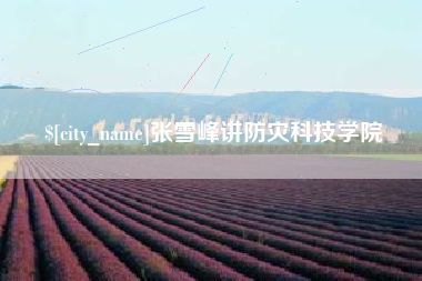 西宁张雪峰讲防灾科技学院