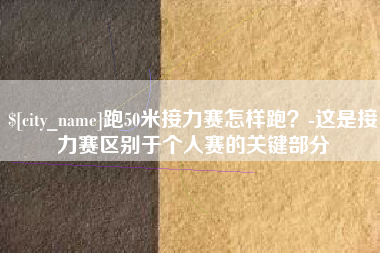 西宁跑50米接力赛怎样跑？-这是接力赛区别于个人赛的关键部分