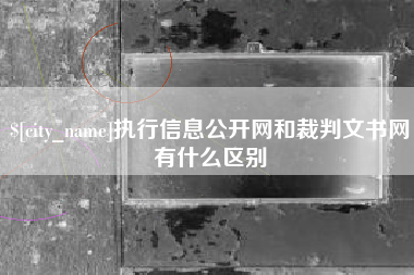 西宁执行信息公开网和裁判文书网有什么区别