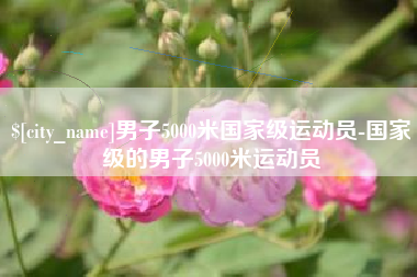 西宁男子5000米国家级运动员-国家级的男子5000米运动员