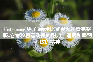 西宁男子5000米比赛视频观看完整版-它考验着运动员的耐力、速度和坚韧不拔的精神