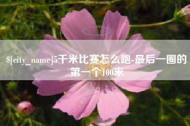 西宁5千米比赛怎么跑-最后一圈的第一个100米