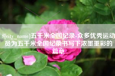 西宁五千米全国纪录-众多优秀运动员为五千米全国纪录书写下浓墨重彩的篇章