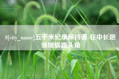 西宁五千米纪录保持者-在中长跑领域崭露头角