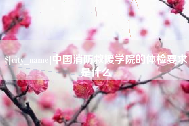 西宁中国消防救援学院的体检要求是什么