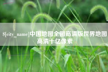 西宁中国地图全图高清版世界地图高清十亿像素