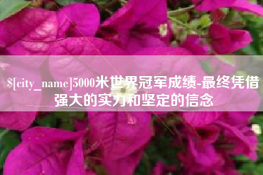 西宁5000米世界冠军成绩-最终凭借强大的实力和坚定的信念