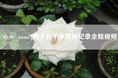 西宁男子五千米世界纪录全程视频