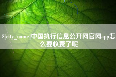 西宁中国执行信息公开网官网app怎么要收费了呢