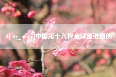 西宁中国第十九枚金牌是谁得的