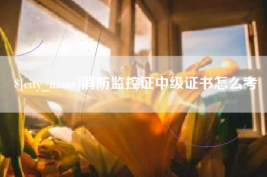 西宁消防监控证中级证书怎么考