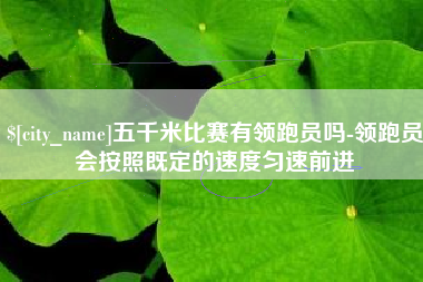 西宁五千米比赛有领跑员吗-领跑员会按照既定的速度匀速前进