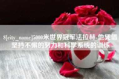 西宁5000米世界冠军法拉赫-他凭借坚持不懈的努力和科学系统的训练