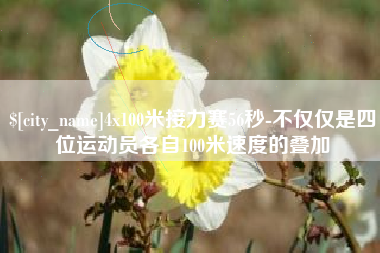西宁4x100米接力赛56秒-不仅仅是四位运动员各自100米速度的叠加