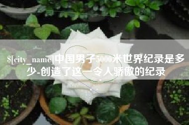 西宁中国男子5000米世界纪录是多少-创造了这一令人骄傲的纪录