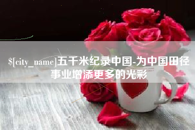 西宁五千米纪录中国-为中国田径事业增添更多的光彩