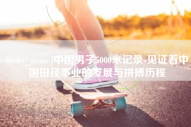 西宁中国男子5000米记录-见证着中国田径事业的发展与拼搏历程