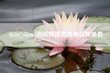 西宁消防网络直播课在哪里看