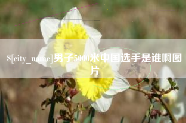 西宁男子5000米中国选手是谁啊图片