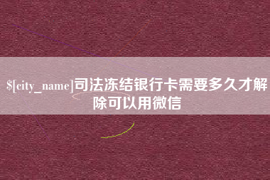 西宁司法冻结银行卡需要多久才解除可以用微信